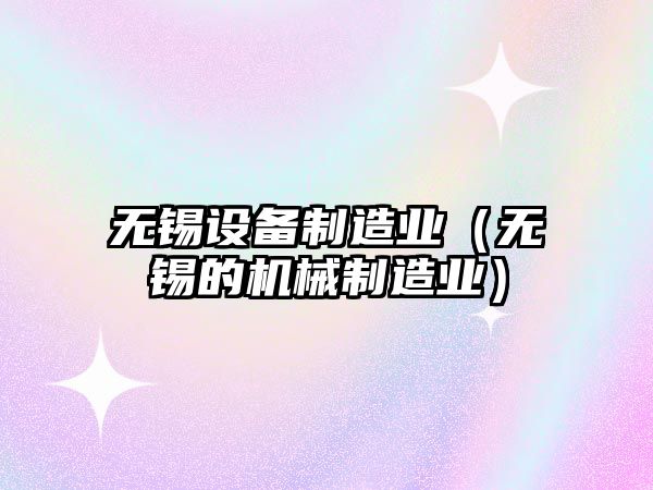 無(wú)錫設備制造業(yè)（無(wú)錫的機械制造業(yè)）