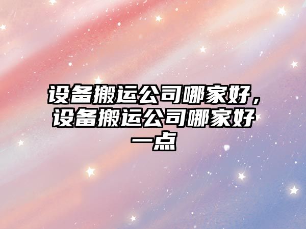 設備搬運公司哪家好，設備搬運公司哪家好一點(diǎn)
