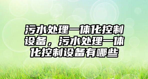 污水處理一體化控制設備，污水處理一體化控制設備有哪些