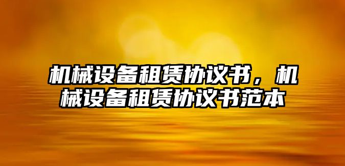 機械設備租賃協(xié)議書(shū)，機械設備租賃協(xié)議書(shū)范本
