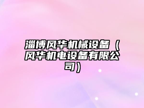 淄博風(fēng)華機械設備（風(fēng)華機電設備有限公司）