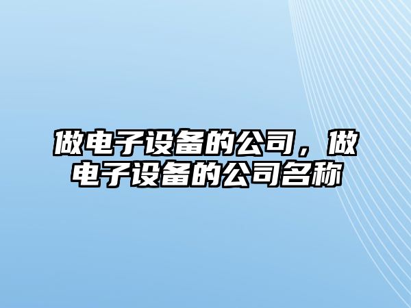 做電子設備的公司，做電子設備的公司名稱(chēng)