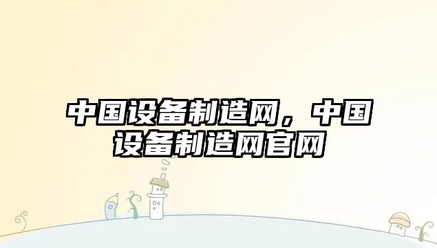 中國設備制造網(wǎng)，中國設備制造網(wǎng)官網(wǎng)