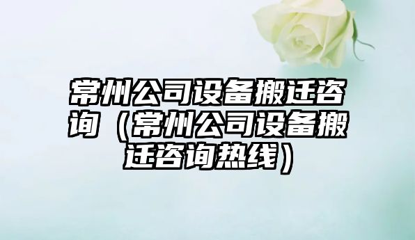 常州公司設備搬遷咨詢(xún)（常州公司設備搬遷咨詢(xún)熱線(xiàn)）