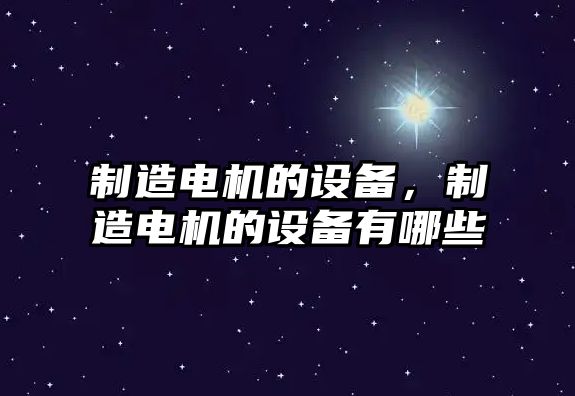 制造電機的設備，制造電機的設備有哪些