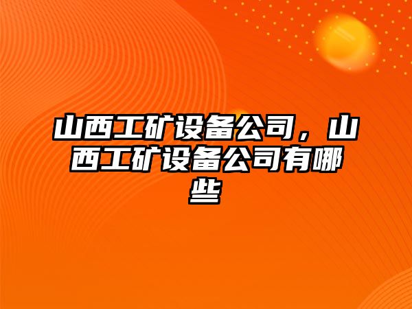 山西工礦設備公司，山西工礦設備公司有哪些