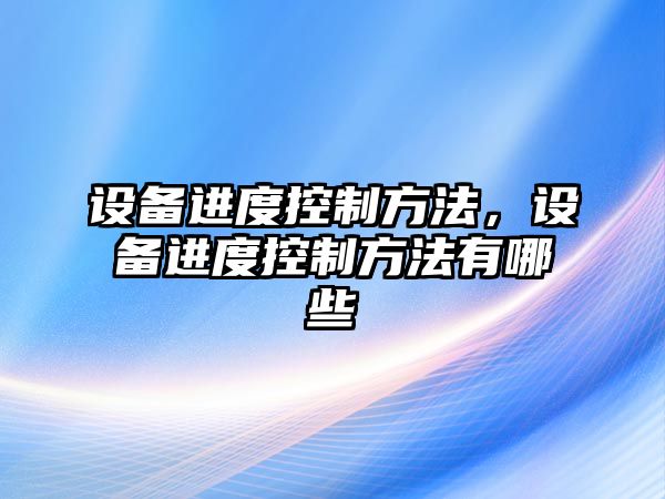 設備進(jìn)度控制方法，設備進(jìn)度控制方法有哪些