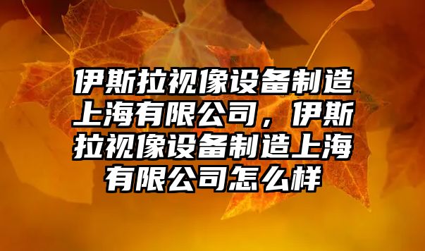 伊斯拉視像設備制造上海有限公司，伊斯拉視像設備制造上海有限公司怎么樣