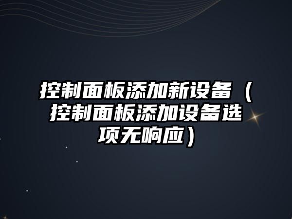 控制面板添加新設備（控制面板添加設備選項無(wú)響應）