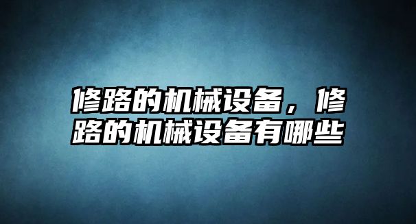 修路的機械設備，修路的機械設備有哪些