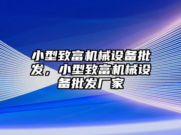 小型致富機械設備批發(fā)，小型致富機械設備批發(fā)廠(chǎng)家