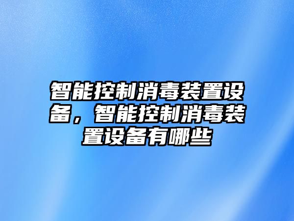 智能控制消毒裝置設備，智能控制消毒裝置設備有哪些