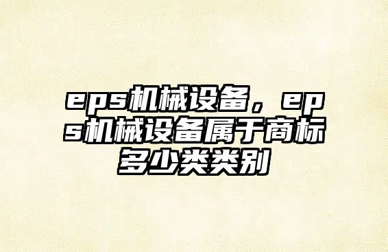 eps機械設備，eps機械設備屬于商標多少類(lèi)類(lèi)別