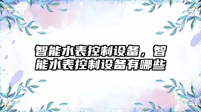 智能水表控制設備，智能水表控制設備有哪些