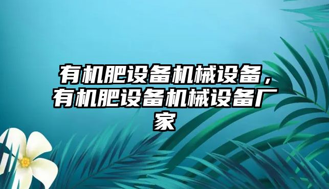 有機肥設備機械設備，有機肥設備機械設備廠(chǎng)家