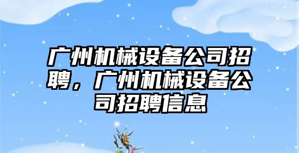廣州機械設備公司招聘，廣州機械設備公司招聘信息