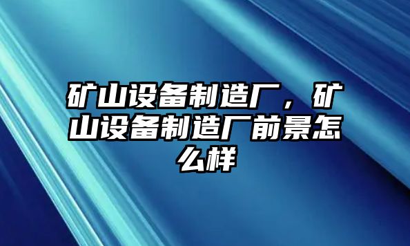 礦山設備制造廠(chǎng)，礦山設備制造廠(chǎng)前景怎么樣