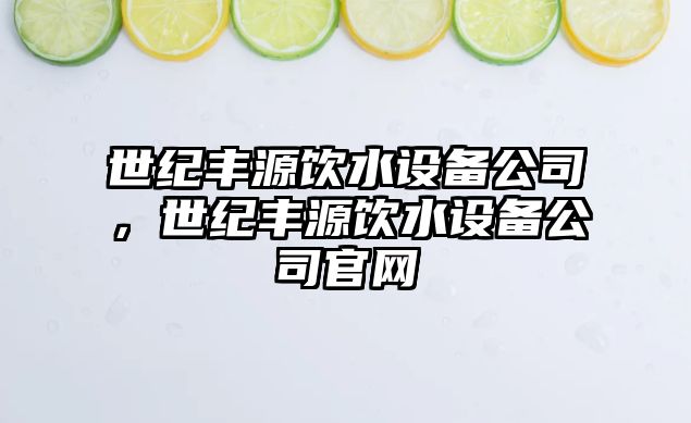 世紀豐源飲水設備公司，世紀豐源飲水設備公司官網(wǎng)