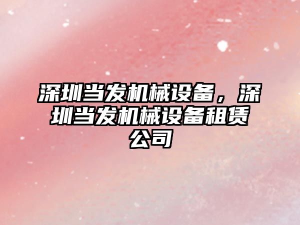 深圳當發(fā)機械設備，深圳當發(fā)機械設備租賃公司