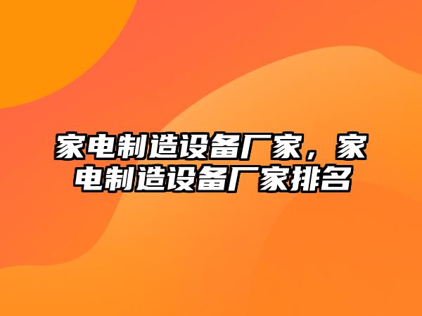 家電制造設備廠(chǎng)家，家電制造設備廠(chǎng)家排名