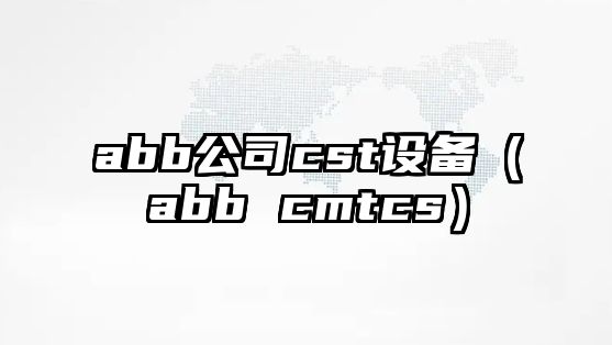 abb公司cst設備（abb cmtcs）