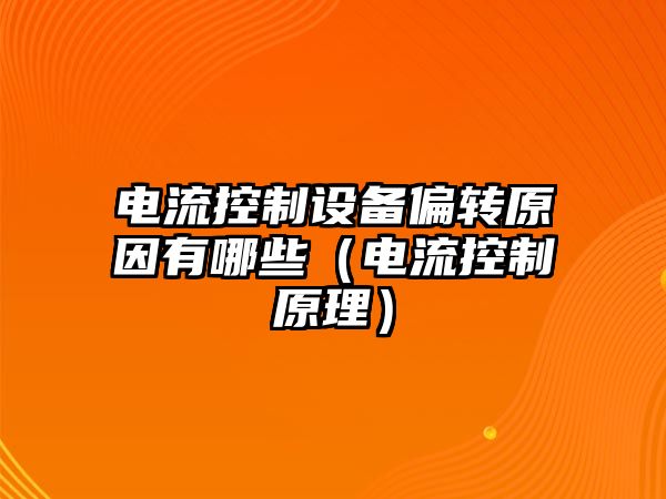 電流控制設備偏轉原因有哪些（電流控制原理）
