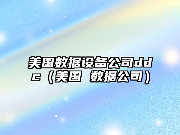 美國數據設備公司ddc（美國 數據公司）