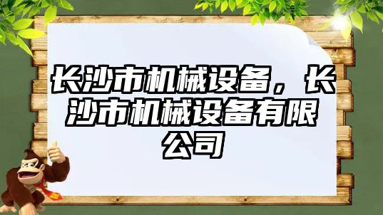 長(cháng)沙市機械設備，長(cháng)沙市機械設備有限公司