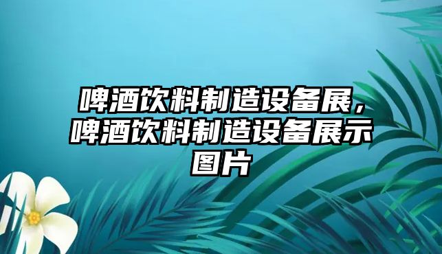 啤酒飲料制造設備展，啤酒飲料制造設備展示圖片