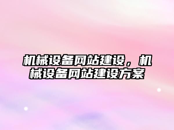 機械設備網(wǎng)站建設，機械設備網(wǎng)站建設方案