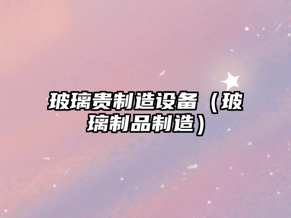 玻璃貴制造設備（玻璃制品制造）
