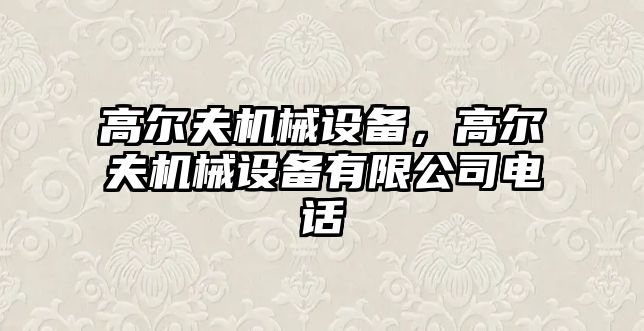 高爾夫機械設備，高爾夫機械設備有限公司電話(huà)
