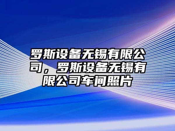 羅斯設備無(wú)錫有限公司，羅斯設備無(wú)錫有限公司車(chē)間照片