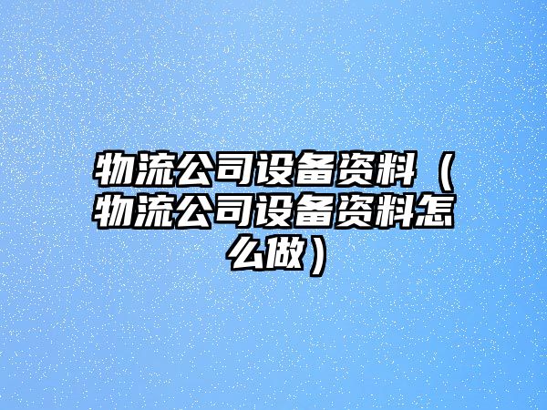 物流公司設備資料（物流公司設備資料怎么做）