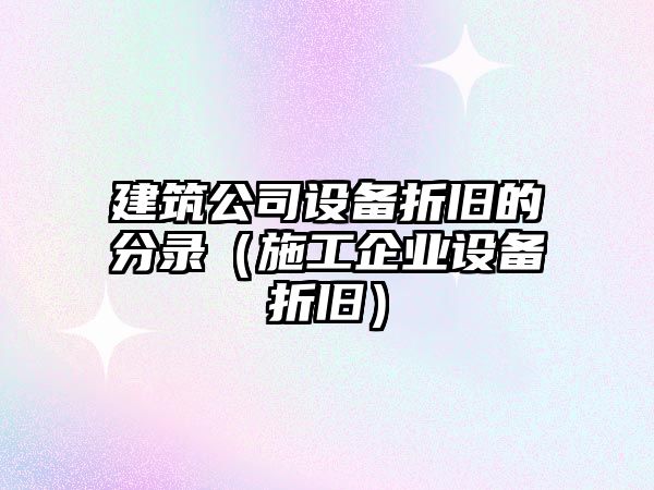 建筑公司設備折舊的分錄（施工企業(yè)設備折舊）