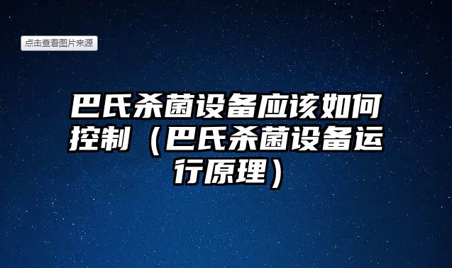 巴氏殺菌設備應該如何控制（巴氏殺菌設備運行原理）