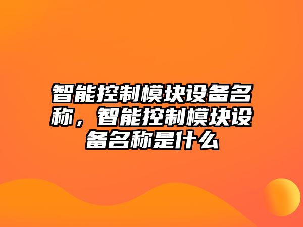 智能控制模塊設備名稱(chēng)，智能控制模塊設備名稱(chēng)是什么