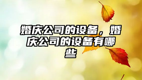 婚慶公司的設備，婚慶公司的設備有哪些