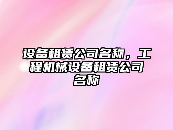 設備租賃公司名稱(chēng)，工程機械設備租賃公司名稱(chēng)