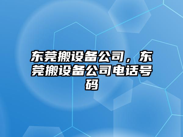 東莞搬設備公司，東莞搬設備公司電話(huà)號碼