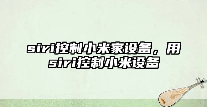 siri控制小米家設備，用siri控制小米設備
