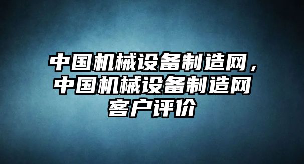 中國機械設備制造網(wǎng)，中國機械設備制造網(wǎng)客戶(hù)評價(jià)