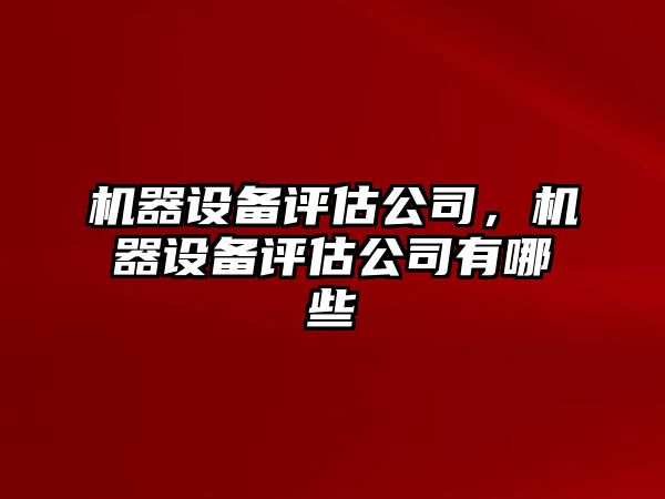 機器設備評估公司，機器設備評估公司有哪些