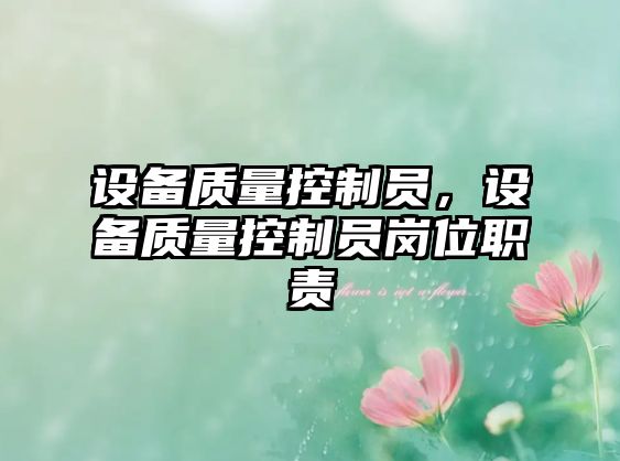 設備質(zhì)量控制員，設備質(zhì)量控制員崗位職責