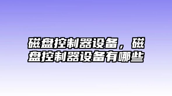 磁盤(pán)控制器設備，磁盤(pán)控制器設備有哪些