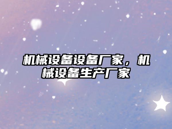 機械設備設備廠(chǎng)家，機械設備生產(chǎn)廠(chǎng)家