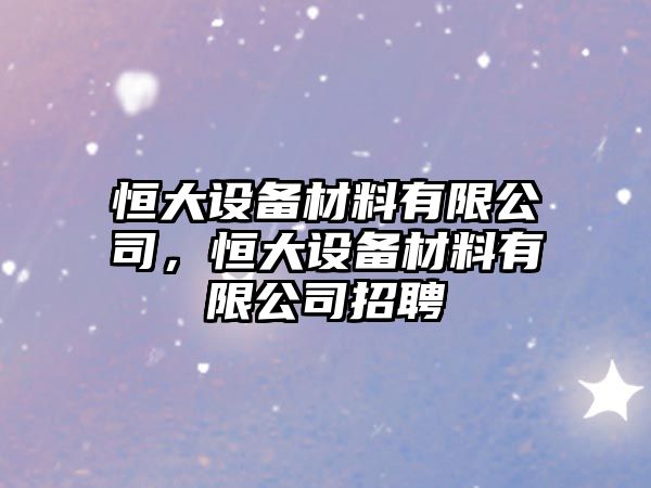 恒大設備材料有限公司，恒大設備材料有限公司招聘