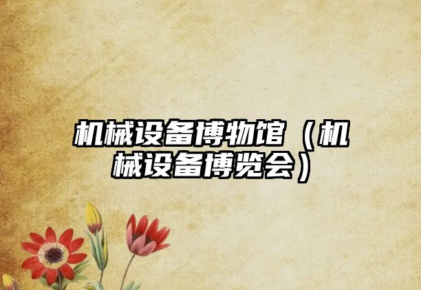 機械設備博物館（機械設備博覽會(huì )）