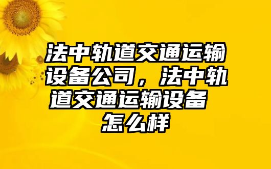 法中軌道交通運輸設備公司，法中軌道交通運輸設備 怎么樣