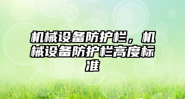 機械設備防護欄，機械設備防護欄高度標準